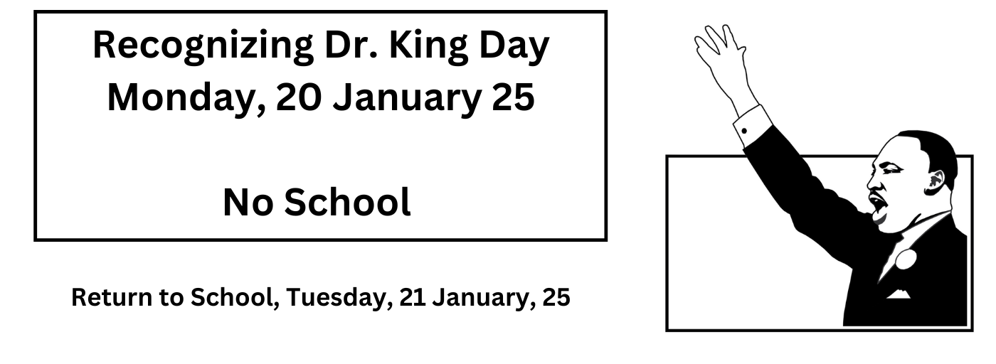 Recognizing Dr. King Day, Monday, 20 January 25, NO SCHOOL, return to school on Tuesday, 21 January 25